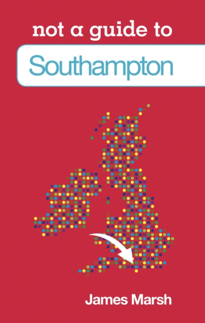 Book cover of: Not a Guide to: Southampton. By: James Marsh