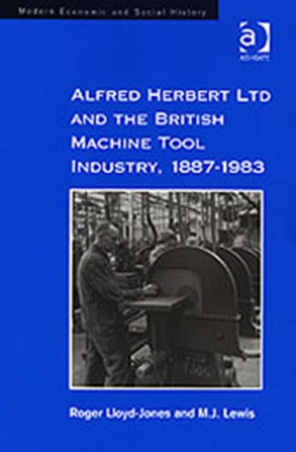 Book cover of: Alfred Herbert Ltd and the British Machine Tool Industry, 1887-1983. By: Roger Lloyd-Jones