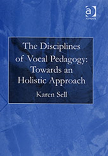 Book cover of: Disciplines of Vocal Pedagogy: Towards an Holistic Approach. By: Karen Sell