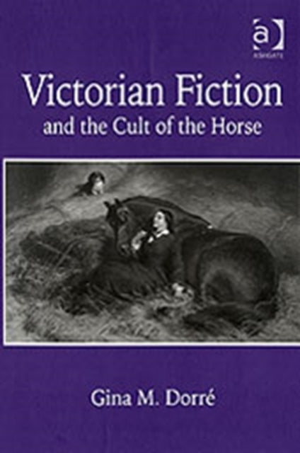 Book cover of: Victorian Fiction and the Cult of the Horse. By: Gina M. Dorre