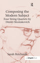 Book cover of: Composing the Modern Subject: Four String Quartets by Dmitri Shostakovich. By: Sarah Jane Reichardt
