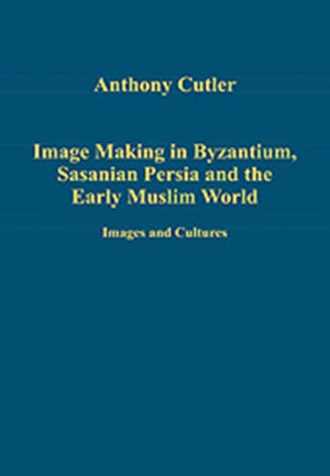 Image Making in Byzantium, Sasanian Persia and the Early Muslim World