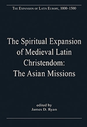 The Spiritual Expansion of Medieval Latin Christendom: The Asian Missions