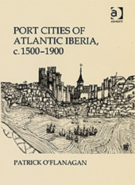 Book cover of: Port Cities of Atlantic Iberia, c. 1500–1900. By: Patrick O'Flanagan