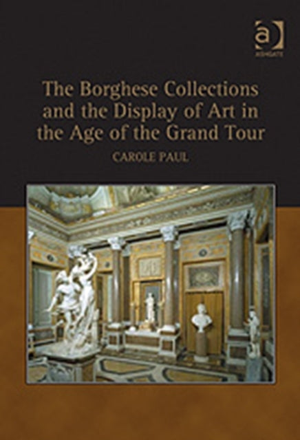 Book cover of: Borghese Collections and the Display of Art in the Age of the Grand Tour. By: Carole Paul