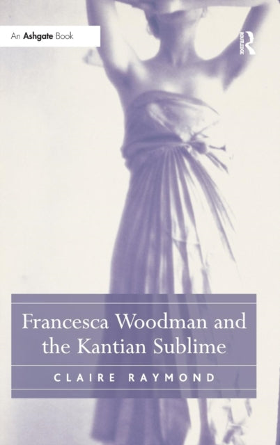 Book cover of: Francesca Woodman and the Kantian Sublime. By: Claire Raymond