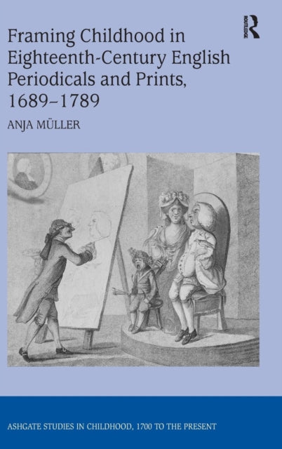 Book cover of: Framing Childhood in Eighteenth-Century English Periodicals and Prints, 1689–1789. By: Anja Müller