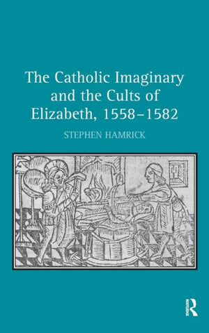 The Catholic Imaginary and the Cults of Elizabeth, 1558–1582