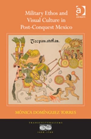 Military Ethos and Visual Culture in Post-Conquest Mexico