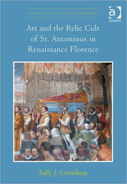 Book cover of: Art and the Relic Cult of St. Antoninus in Renaissance Florence. By: Sally J. Cornelison