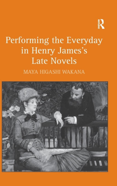 Book cover of: Performing the Everyday in Henry James's Late Novels. By: Maya Higashi Wakana