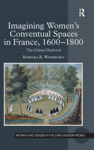 Imagining Women's Conventual Spaces in France, 1600?1800