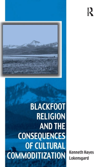 Book cover of: Blackfoot Religion and the Consequences of Cultural Commoditization. By: Kenneth Hayes Lokensgard