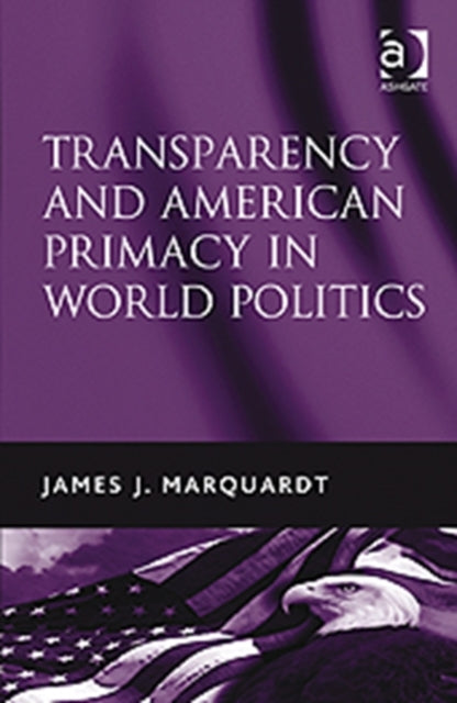 Book cover of: Transparency and American Primacy in World Politics. By: James J. Marquardt