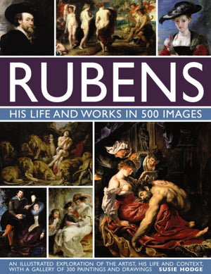 Rubens: His Life and Works in 500 Images, An Illustrated Exploration of the Artist, His Life and Context, with a Gallery of 300 Paintings and Drawings