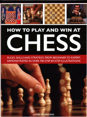 How to Play and Win at Chess, Rules, skills and strategy, from beginner to expert, demonstrated in over 700 step-by-step illustrations