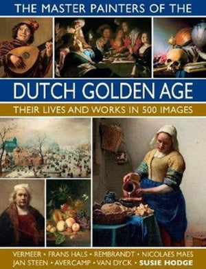 Master Painters of the Dutch Golden Age, Their lives and works in 500 images