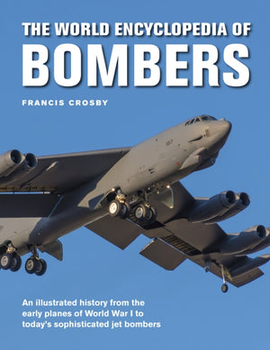Bombers, The World Encyclopedia of, An illustrated history from the early planes of World War 1 to today's sophisticated jet bombers