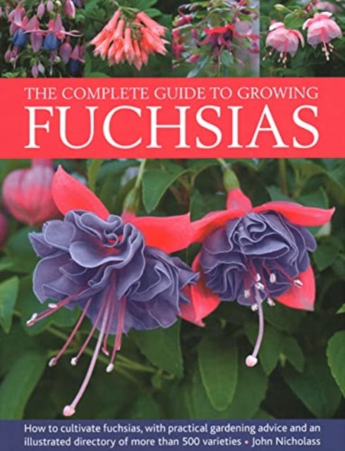 Fuchsias, The Complete Guide to Growing, How to cultivate fuchsias with practical gardening advice and an illustrated directory of 500 varieties 9780754835592 John Nicholass