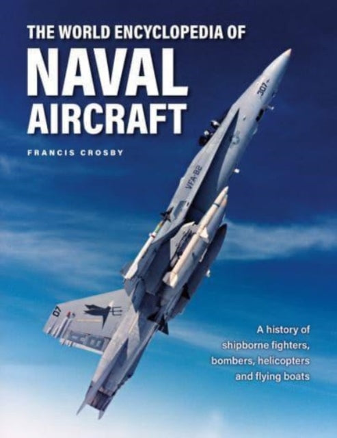 Naval Aircraft, The World Encyclopedia of, A history of shipborne fighters, bombers, helicopters and flying boats 9780754835707 Francis Crosby
