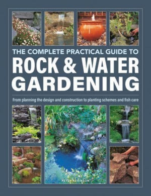 Rock & Water Gardening, The Complete Practical Guide to, From planning the design and construction to planting schemes and fish care
