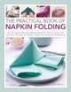 Napkin Folding, The Practical Book of, How to create simple and elegant displays for every occasion, with more than 150 ideas for folding, making, decorating and embellishing 9780754835950 Rick Beech