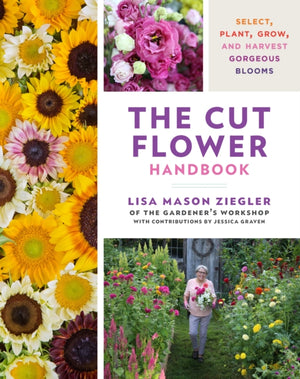 Cut Flower Handbook, Select, Plant, Grow, and Harvest Gorgeous Blooms