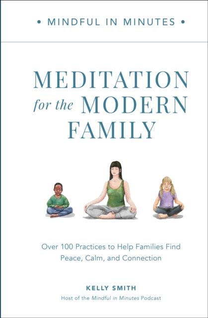 Mindful in Minutes: Meditation for the Modern Family, Over 100 Practices to Help Families Find Peace, Calm, and Connection 9780760382141 Kelly Smith