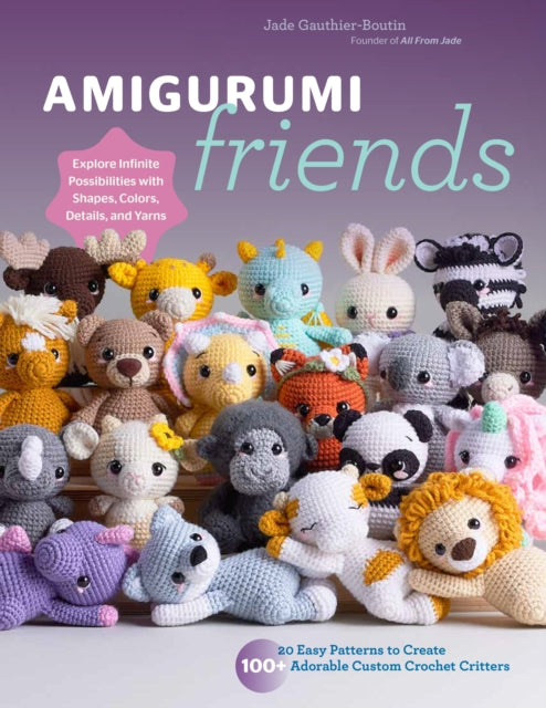 Amigurumi Friends, 20 Easy Patterns to Create 100+ Adorable Custom Crochet Critters - Explore Infinite Possibilities with Shapes, Colors, Details, and Yarns 9780760385869 Jade Gauthier-Boutin