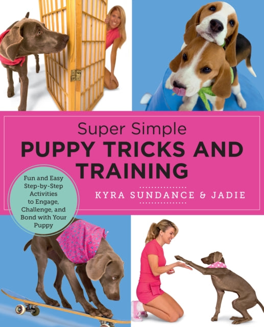 Super Simple Puppy Tricks and Training, Fun and Easy Step-by-Step Activities to Engage, Challenge, and Bond with Your Puppy 9780760390665 Kyra Sundance