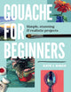 Gouache for Beginners, Simple, Stunning & Realistic Projects 9780760393482 Kate Jarvik Birch
