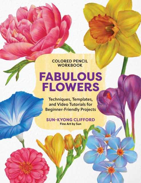 Colored Pencil Workbook: Fabulous Flowers, Techniques, Templates, and Video Tutorials for Beginner-Friendly Projects 9780760395936 Sun-Kyong Clifford