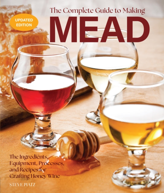 Complete Guide to Making Mead, Updated Edition, The Ingredients, Equipment, Processes, and Recipes for Crafting Honey Wine 9780760396186 Steve Piatz