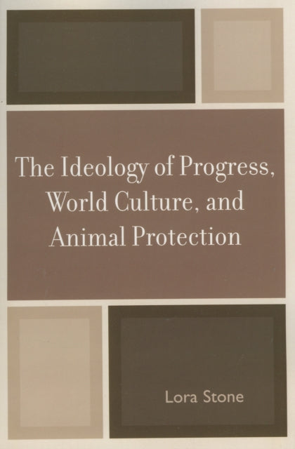 Book cover of: Ideology of Progress, World Culture, and Animal Protection. By: Lora Stone
