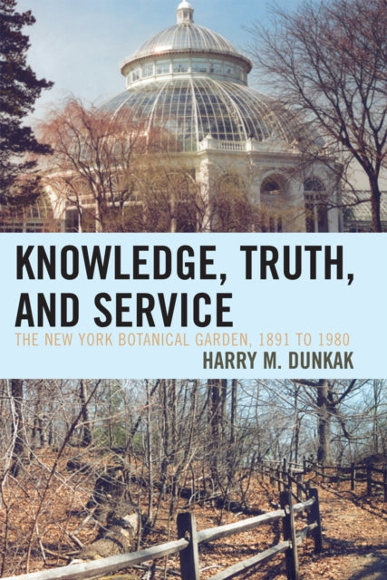Book cover of: Knowledge, Truth and Service, The New York Botanical Garden, 1891 to 1980. By: Harry M. Dunkak