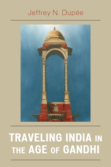 Book cover of: Traveling India in the Age of Gandhi. By: Jeffrey Dupe, Jeffrey N. Dupée