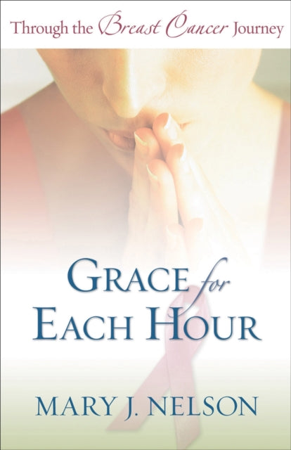 Book cover of: Grace for Each Hour ? Through the Breast Cancer Journey. By: Mary J. Nelson
