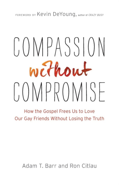 Book cover of: Compassion without Compromise – How the Gospel Frees Us to Love Our Gay Friends Without Losing the Truth. By: Adam T. Barr