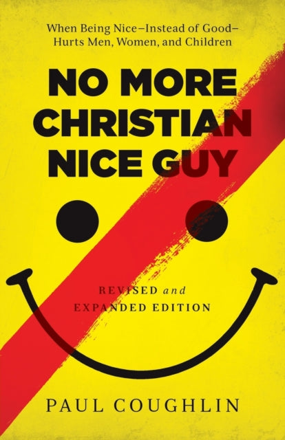 Book cover of: No More Christian Nice Guy – When Being Nice––Instead of Good––Hurts Men, Women, and Children. By: Paul Coughlin