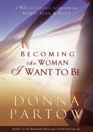 Becoming the Woman I Want to Be – A 90–Day Journey to Renewing Spirit, Soul & Body