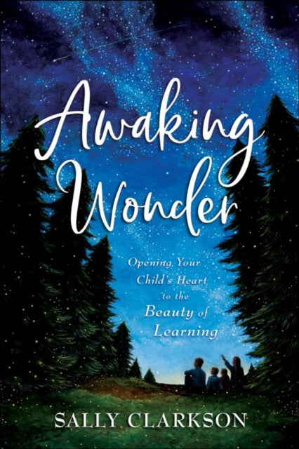 Book cover of: Awaking Wonder – Opening Your Child`s Heart to the Beauty of Learning. By: Sally Clarkson