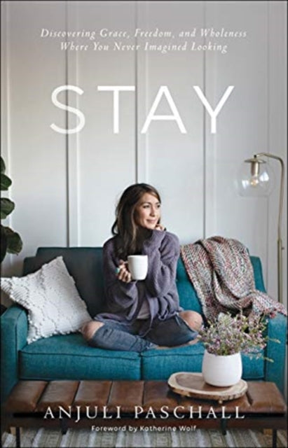 Book cover of: Stay – Discovering Grace, Freedom, and Wholeness Where You Never Imagined Looking. By: Anjuli Paschall