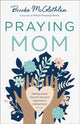 Book cover of: Praying Mom – Making Prayer the First and Best Response to Motherhood. By: Brooke McGlothlin