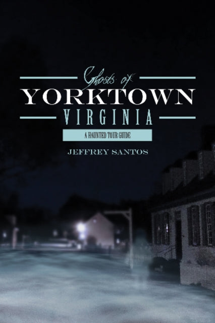 Book cover of: Ghosts of Yorktown, Virginia. By: Jeffrey Santos
