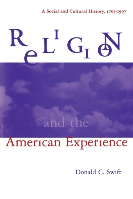 Book cover of: Religion and the American Experience: A Social and Cultural History, 1765-1996. By: Donald Charles Swift