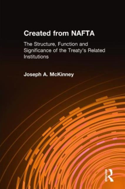 Book cover of: Created from NAFTA: The Structure, Function and Significance of the Treaty's Related Institutions