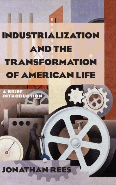 Book cover of: Industrialization and the Transformation of American Life: A Brief Introduction. By: Rees, Jonathan