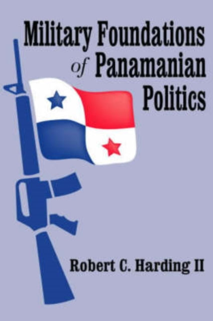 Book cover of: Military Foundations of Panamanian Politics. By: Robert C. Harding II