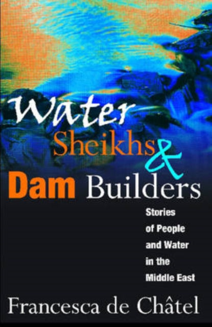Book cover of: Water Sheikhs and Dam Builders. By: Francesca de Châtel, Francesca de Chatel