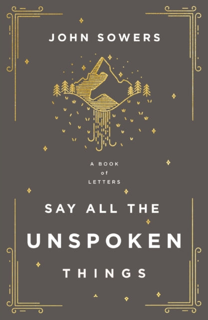 Book cover of: Say All the Unspoken Things. By: John A. Sowers